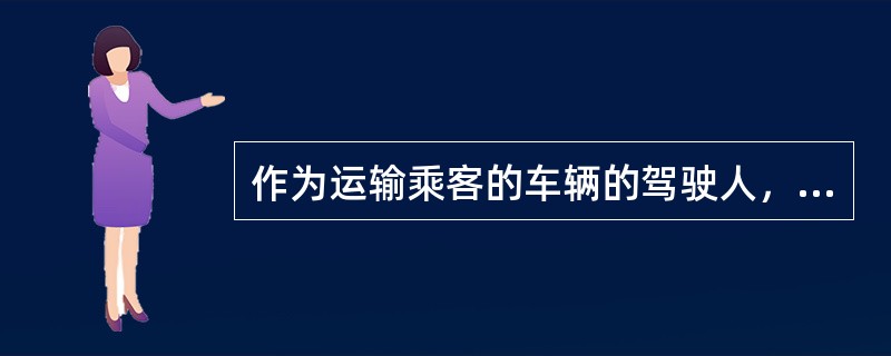 作为运输乘客的车辆的驾驶人，当乘客询问时（）