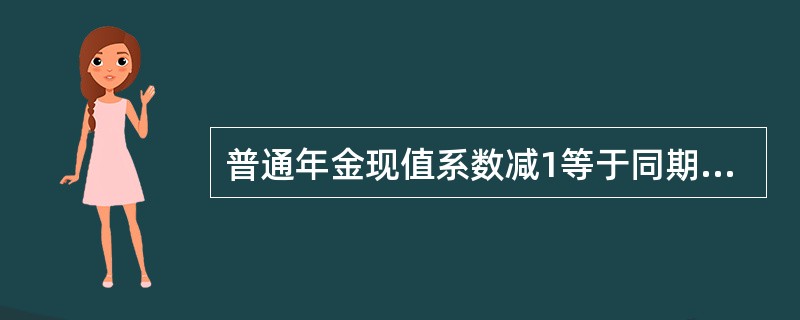 普通年金现值系数减1等于同期、同利率的预付年金现值系数。（）