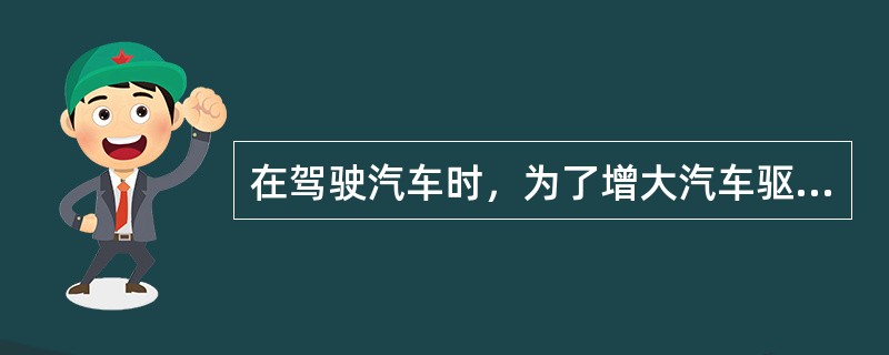 在驾驶汽车时，为了增大汽车驱动力，可以（）加速踏板，也可以把变速杆置于较（）档位