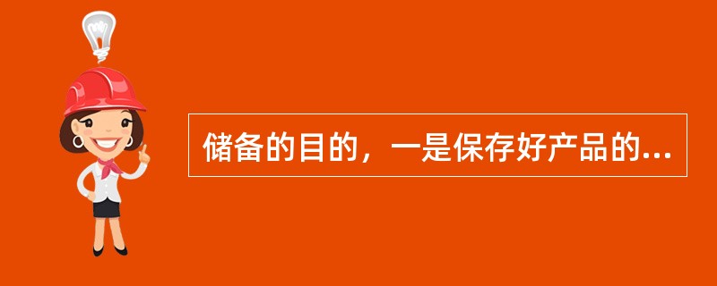 储备的目的，一是保存好产品的数量和质量，二是（）。