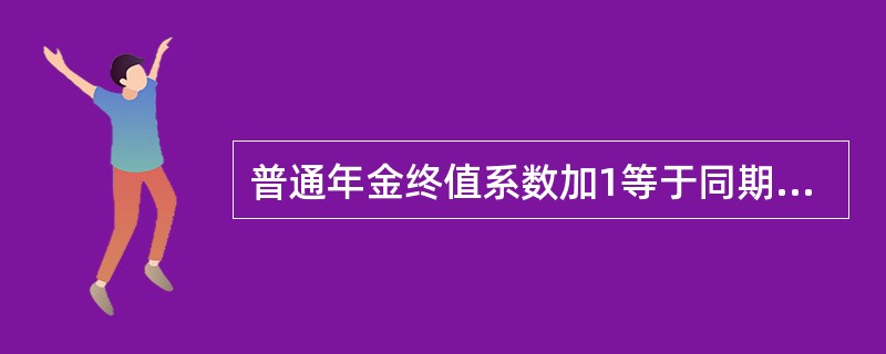 普通年金终值系数加1等于同期、同利率的预付年金终值系数。（）