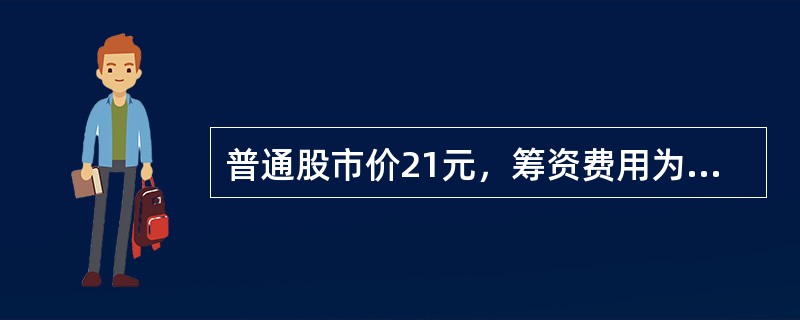 普通股市价21元，筹资费用为每股1元，第一年支付股利3元，股利增长率5%，该普通