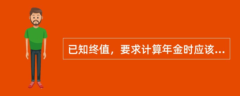 已知终值，要求计算年金时应该利用（）系数。