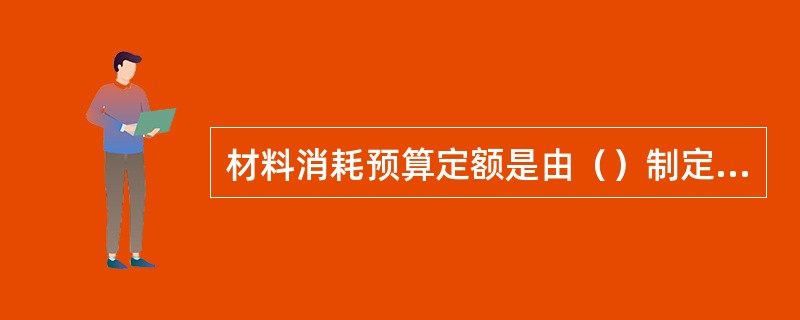 材料消耗预算定额是由（）制定的。