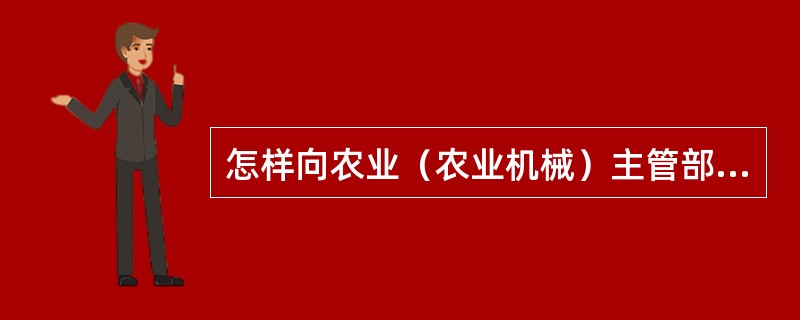 怎样向农业（农业机械）主管部门申请办理拖拉机、联合收割机以及其他自走式农业机械的