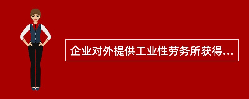 企业对外提供工业性劳务所获得的收入属于企业的（）。