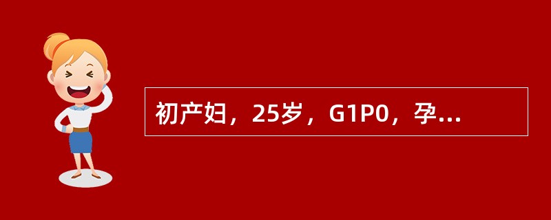 初产妇，25岁，G1P0，孕40周临产10小时入院。骨盆外测量正常，估计胎儿体重