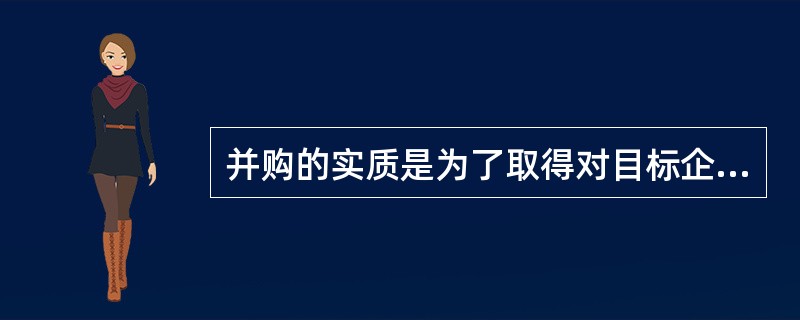 并购的实质是为了取得对目标企业的（）