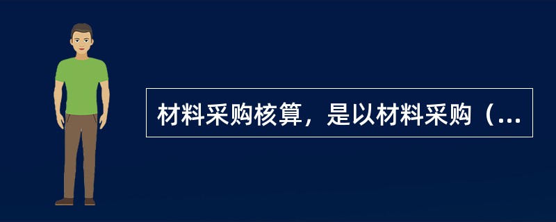 材料采购核算，是以材料采购（）为基础，与实际采购成本相比较，核算其成本降低额或韶