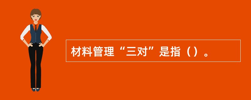 材料管理“三对”是指（）。