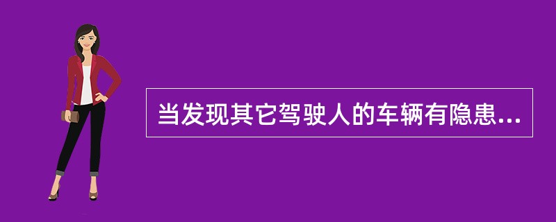 当发现其它驾驶人的车辆有隐患时，应该（）