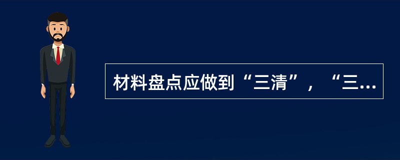 材料盘点应做到“三清”，“三有”其中“三清”是指（）。