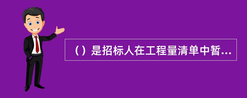 （）是招标人在工程量清单中暂定并包括在合同价款中的一笔款项。