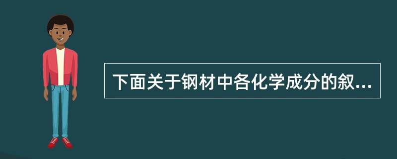 下面关于钢材中各化学成分的叙述正确的是（）。