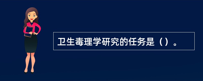 卫生毒理学研究的任务是（）。