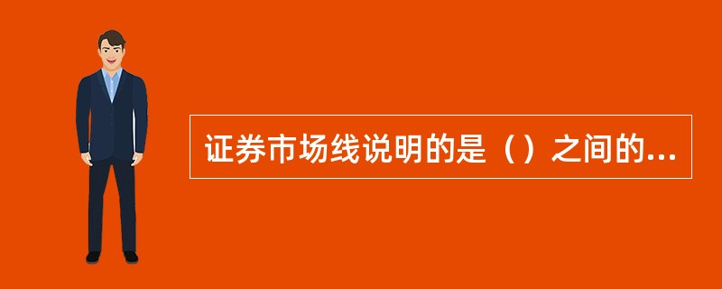 证券市场线说明的是（）之间的关系。