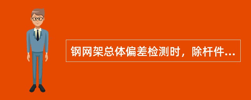 钢网架总体偏差检测时，除杆件弯曲矢高按杆件数抽查5%外，其余（）。