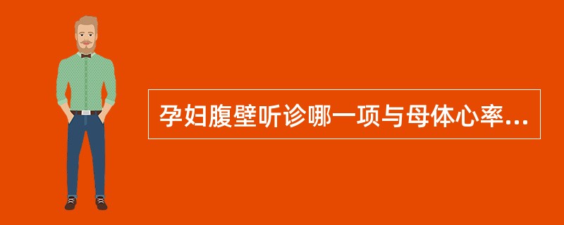 孕妇腹壁听诊哪一项与母体心率一致（）