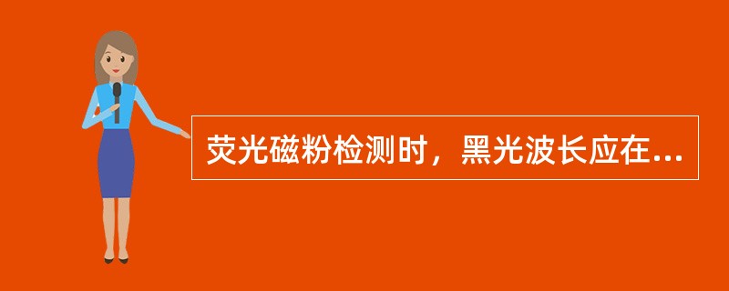 荧光磁粉检测时，黑光波长应在320nm～500nm的范围内。