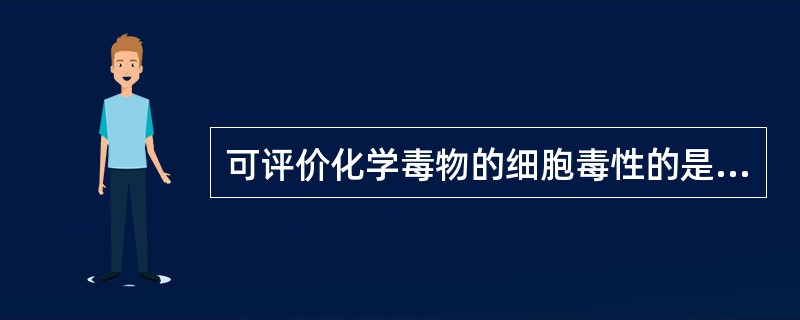 可评价化学毒物的细胞毒性的是（）。