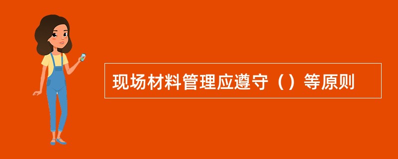 现场材料管理应遵守（）等原则