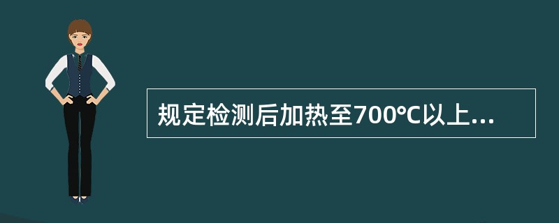 规定检测后加热至700℃以上进行热处理的工件，一般可不进行退磁。如认为工件的剩磁