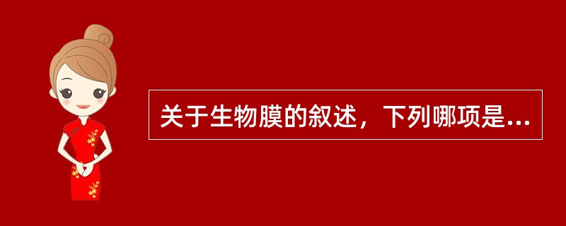 关于生物膜的叙述，下列哪项是错误的（）。