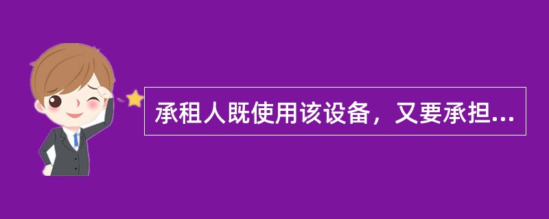 承租人既使用该设备，又要承担设备的维修费用的租赁是（）