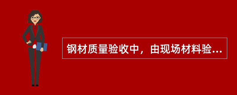 钢材质量验收中，由现场材料验收人员通过眼看、手摸或（）。