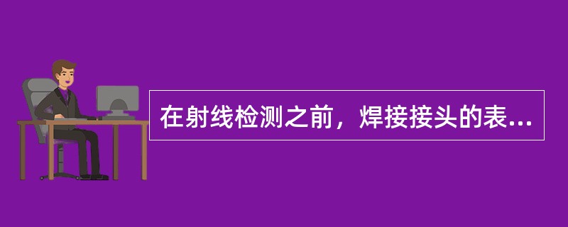 在射线检测之前，焊接接头的表面应进过（）并合格。