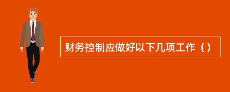 财务控制应做好以下几项工作（）