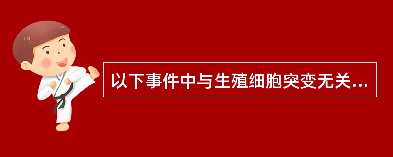 以下事件中与生殖细胞突变无关的是（）。