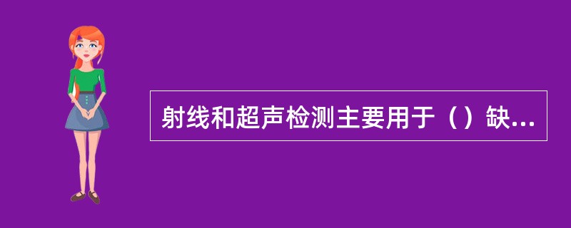 射线和超声检测主要用于（）缺陷的检测。