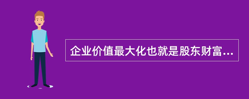 企业价值最大化也就是股东财富最大化。（）