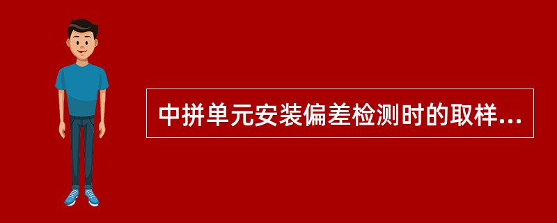 中拼单元安装偏差检测时的取样数量为按单元数抽查5%，且不应少于5个。