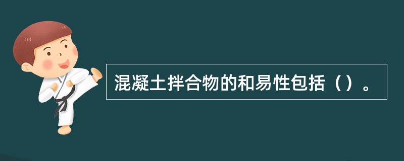 混凝土拌合物的和易性包括（）。