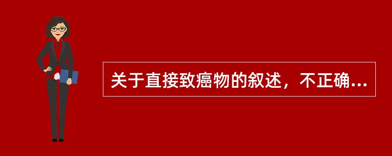 关于直接致癌物的叙述，不正确的是（）。