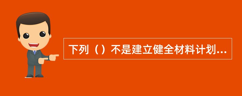 下列（）不是建立健全材料计划管理制度应做好的工作。