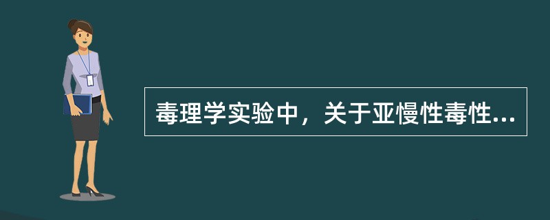 毒理学实验中，关于亚慢性毒性试验目的的叙述，错误的是（）。