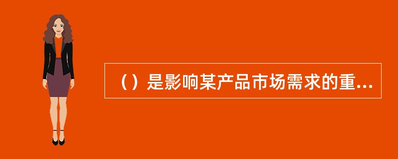 （）是影响某产品市场需求的重要因素，是由现在的市场需求推测未来市场需求的关键因素