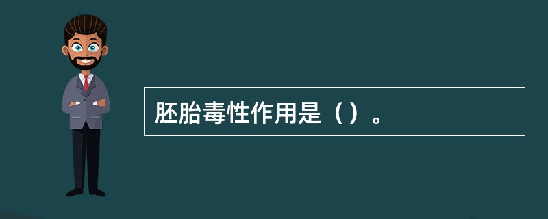 胚胎毒性作用是（）。