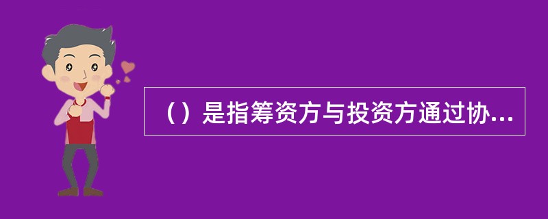 （）是指筹资方与投资方通过协商签订协议，筹资方直接筹集到股权资本，投资方享有企业