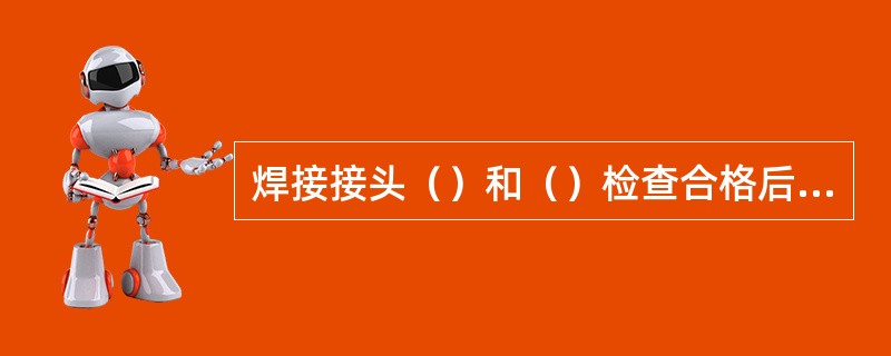 焊接接头（）和（）检查合格后进行超声波探伤。