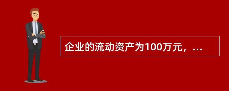 企业的流动资产为100万元，其中存货为55万元，流动负债为30元，则该企业的速动