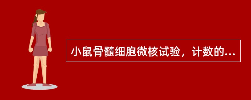 小鼠骨髓细胞微核试验，计数的细胞为（）。