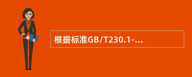 根据标准GB/T230.1-2009在进行洛氏硬度试验时,总试验力保持时间为() 根据标准GB/T230.1-2009在进行洛氏硬度试验时,总试验力保持时间为()