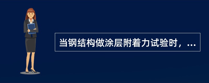 当钢结构做涂层附着力试验时,抽查数量为(),应不少于3件,每件测试()处。 当钢结构做涂层附着力试验时,抽查数量为(),应不少于3件,每件测试()处。