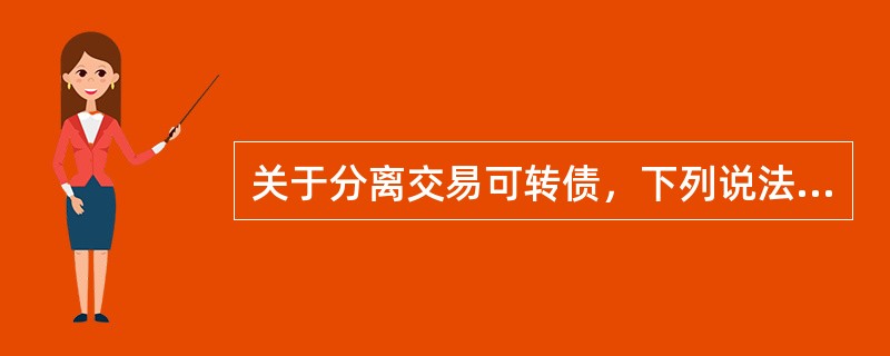 关于分离交易可转债，下列说法正确的有（）