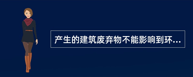 产生的建筑废弃物不能影响到环境和人的身体健康，体现了建筑废弃物处理原则的（）。