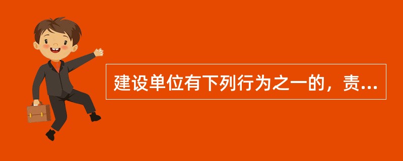 建设单位有下列行为之一的，责令改正，并处以20万元以上50万元以下的罚款（）。